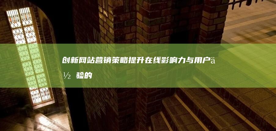 创新网站营销策略：提升在线影响力与用户体验的秘诀