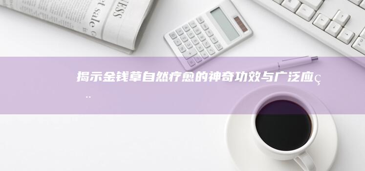 揭示金钱草：自然疗愈的神奇功效与广泛应用